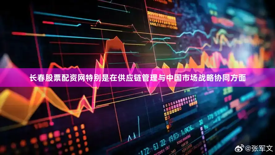 长春股票配资网特别是在供应链管理与中国市场战略协同方面