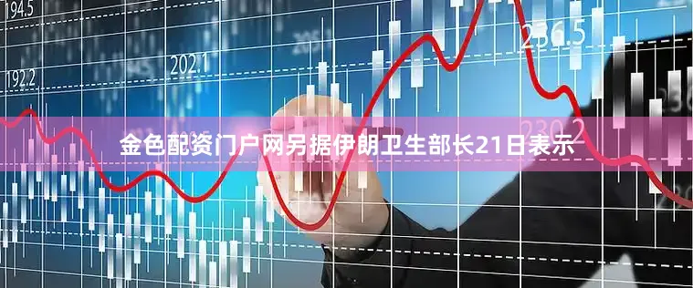 金色配资门户网另据伊朗卫生部长21日表示