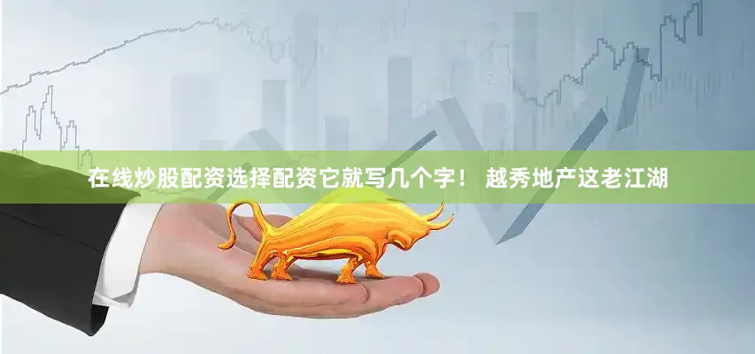 在线炒股配资选择配资它就写几个字！ 越秀地产这老江湖
