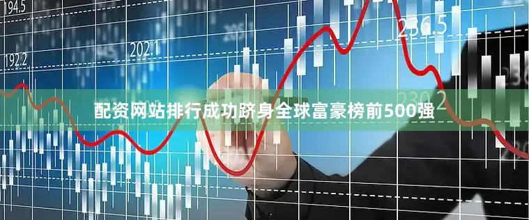 配资网站排行成功跻身全球富豪榜前500强