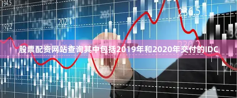股票配资网站查询其中包括2019年和2020年交付的IDC