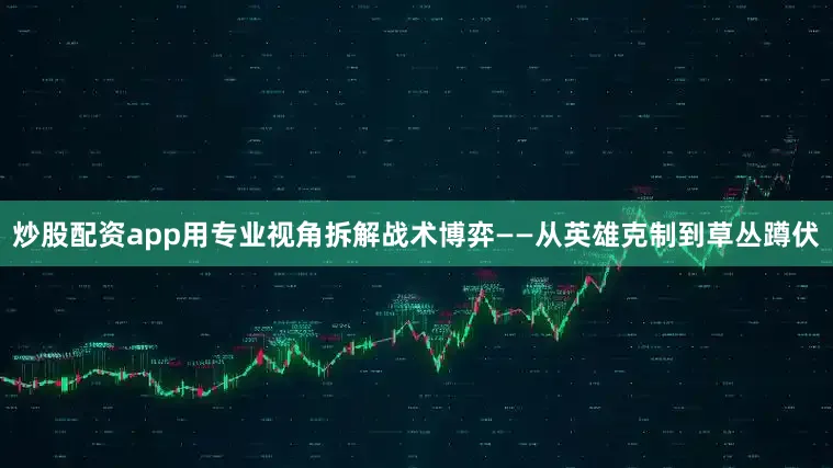 炒股配资app用专业视角拆解战术博弈——从英雄克制到草丛蹲伏