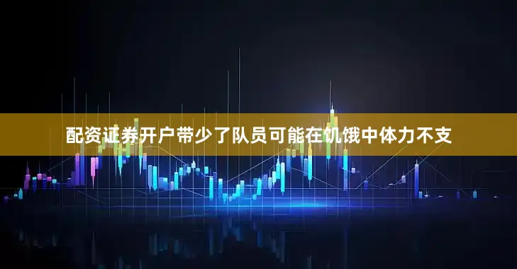 配资证券开户带少了队员可能在饥饿中体力不支