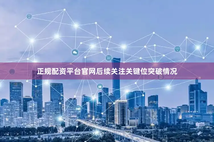 正规配资平台官网后续关注关键位突破情况