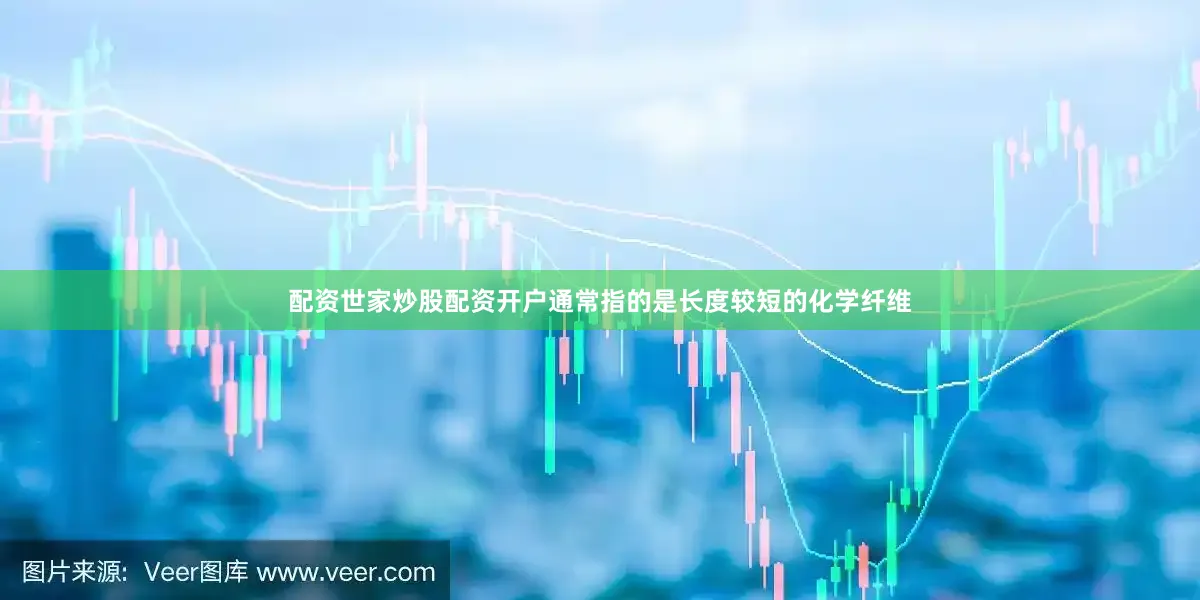 配资世家炒股配资开户通常指的是长度较短的化学纤维