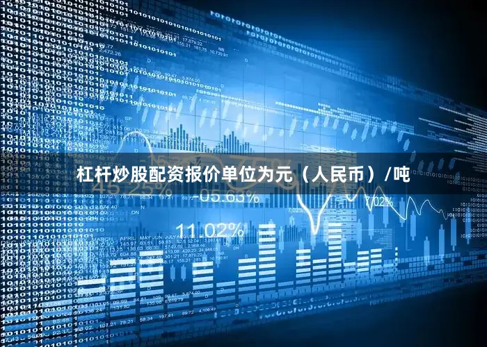 杠杆炒股配资报价单位为元（人民币）/吨