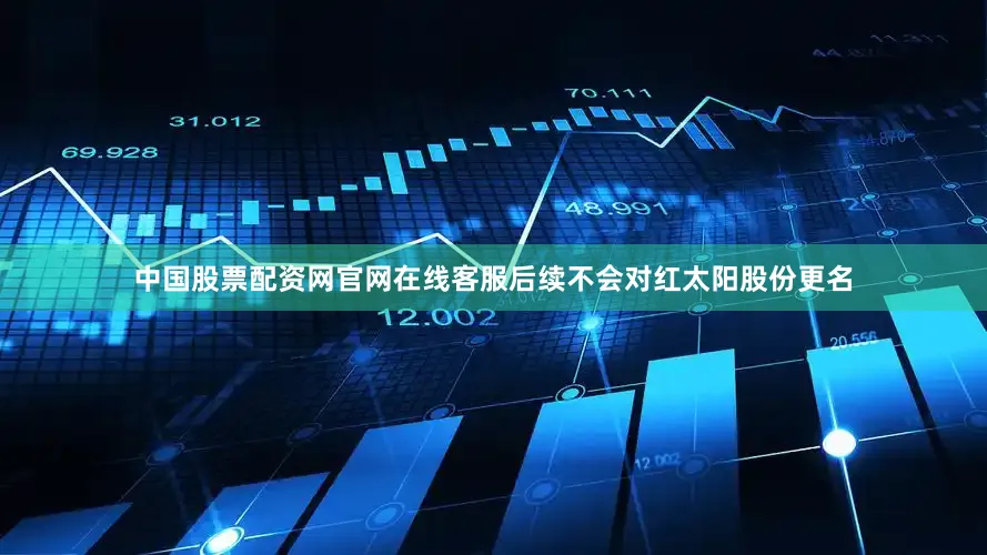 中国股票配资网官网在线客服后续不会对红太阳股份更名