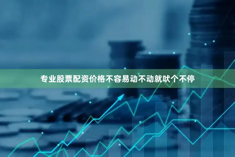 专业股票配资价格不容易动不动就吠个不停