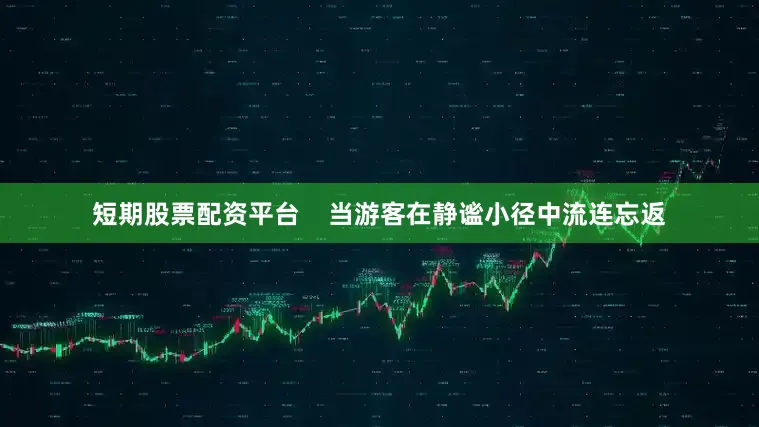 短期股票配资平台    当游客在静谧小径中流连忘返