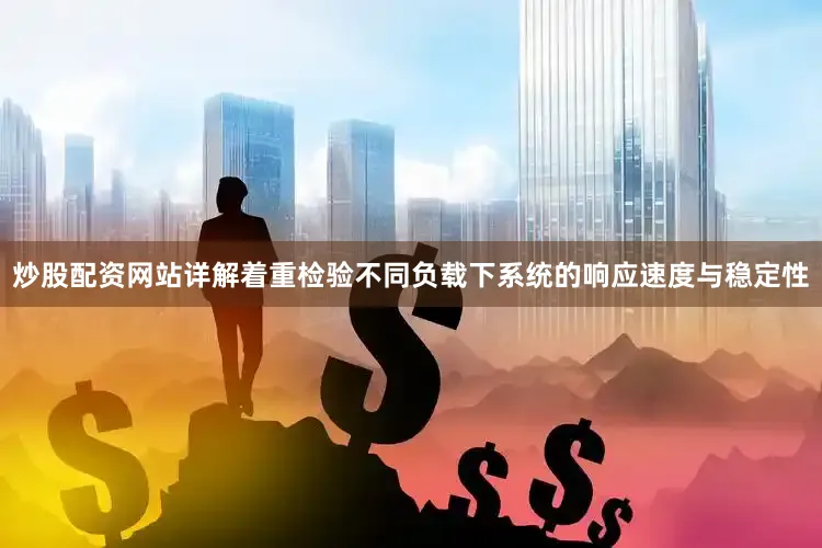 炒股配资网站详解着重检验不同负载下系统的响应速度与稳定性
