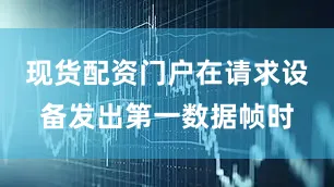 现货配资门户在请求设备发出第一数据帧时