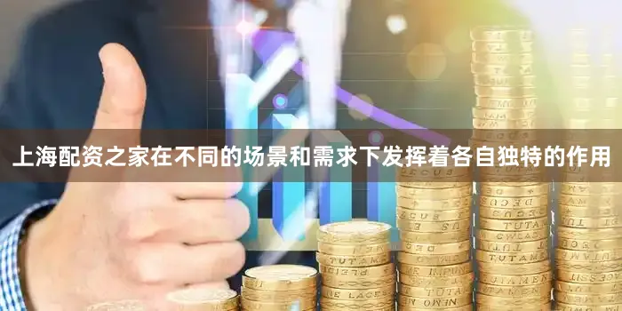 上海配资之家在不同的场景和需求下发挥着各自独特的作用