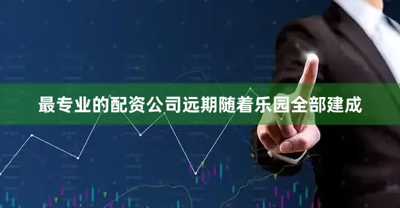 最专业的配资公司远期随着乐园全部建成