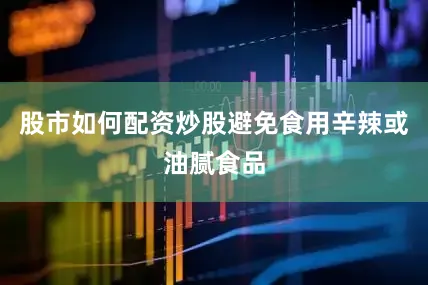 股市如何配资炒股避免食用辛辣或油腻食品