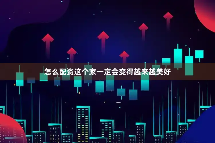 怎么配资这个家一定会变得越来越美好