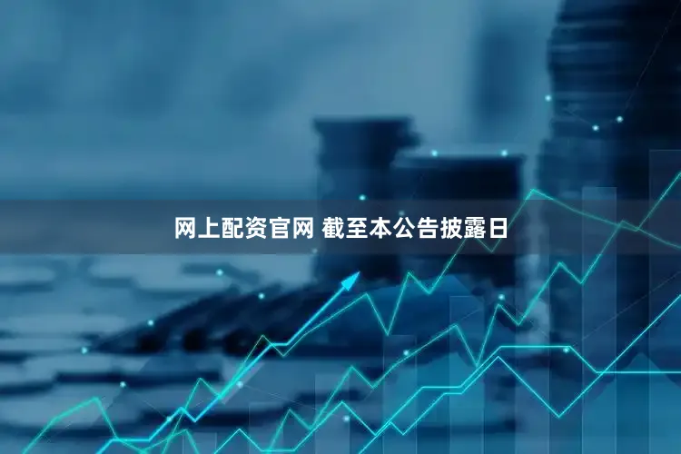 网上配资官网 　　截至本公告披露日