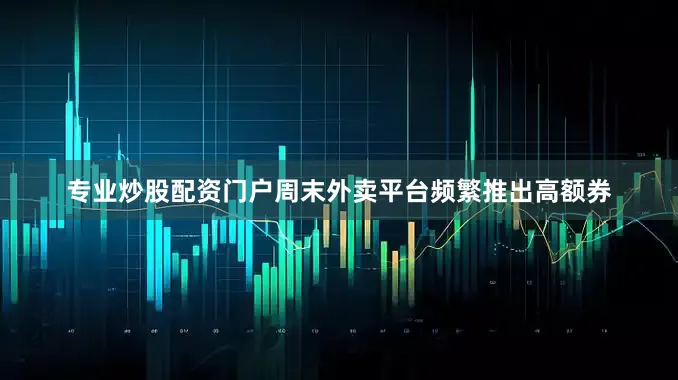 专业炒股配资门户周末外卖平台频繁推出高额券