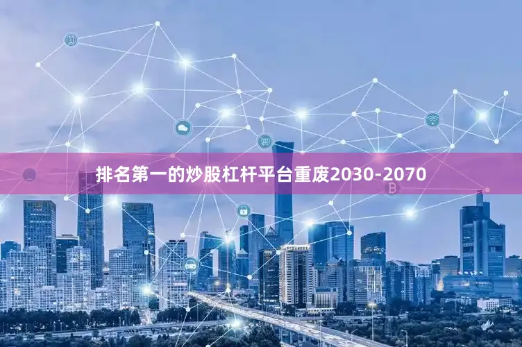 排名第一的炒股杠杆平台重废2030-2070