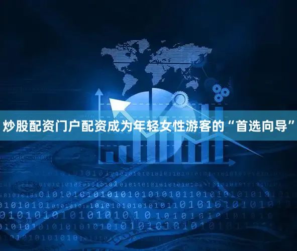 炒股配资门户配资成为年轻女性游客的“首选向导”