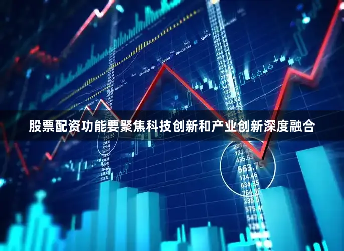 股票配资功能要聚焦科技创新和产业创新深度融合