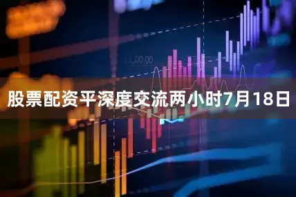 股票配资平深度交流两小时　　7月18日