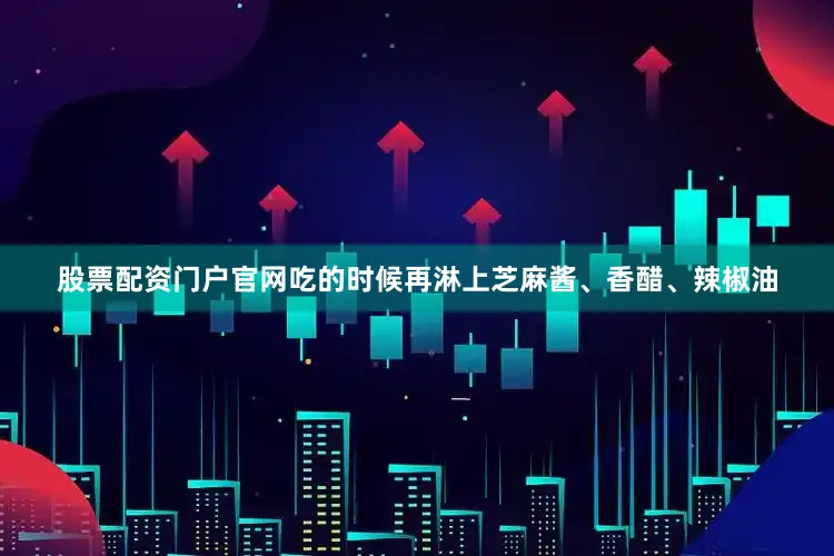 股票配资门户官网吃的时候再淋上芝麻酱、香醋、辣椒油