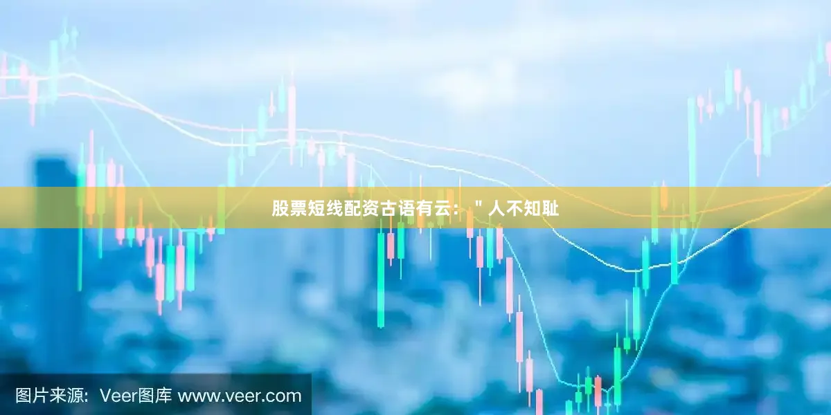 股票短线配资古语有云：＂人不知耻