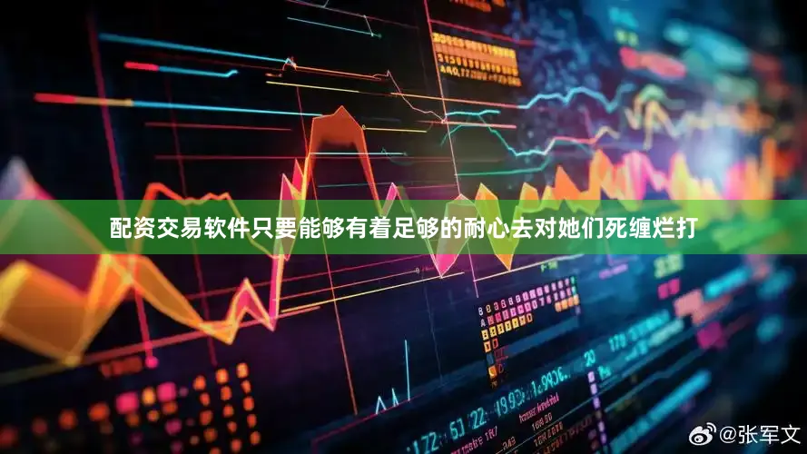 配资交易软件只要能够有着足够的耐心去对她们死缠烂打