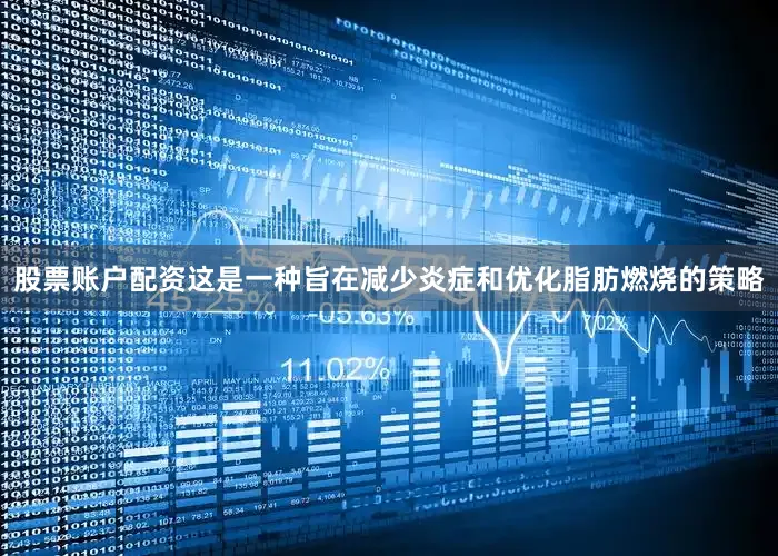 股票账户配资这是一种旨在减少炎症和优化脂肪燃烧的策略