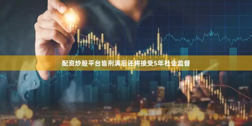 配资炒股平台皆刑满后还将接受5年社会监督