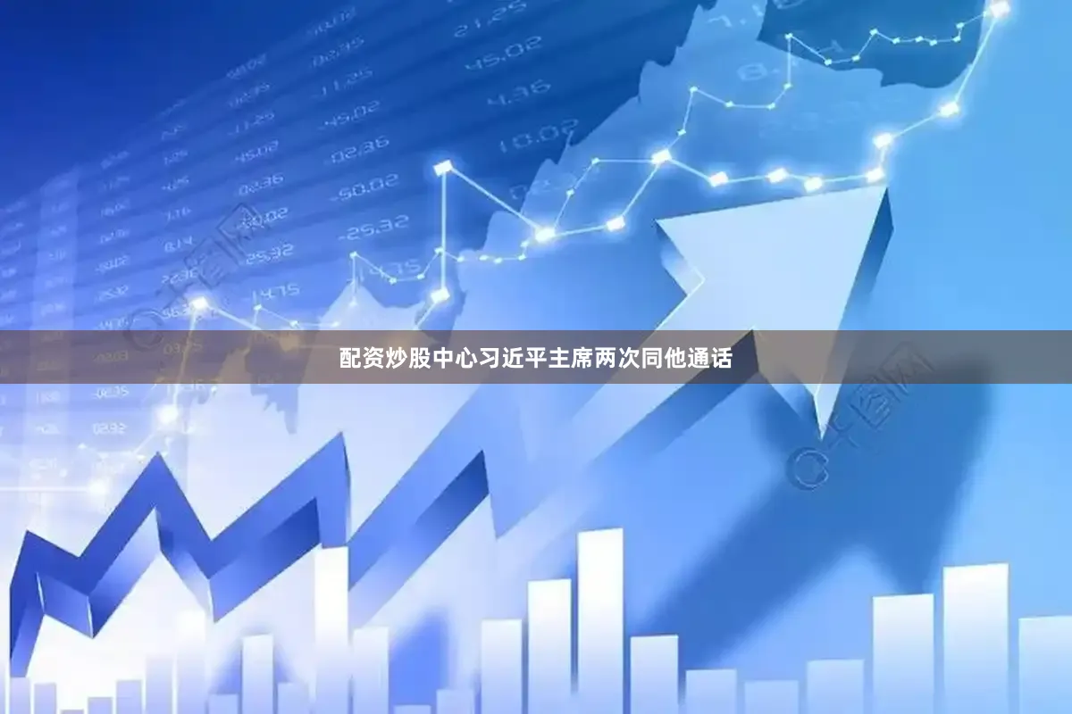 配资炒股中心习近平主席两次同他通话