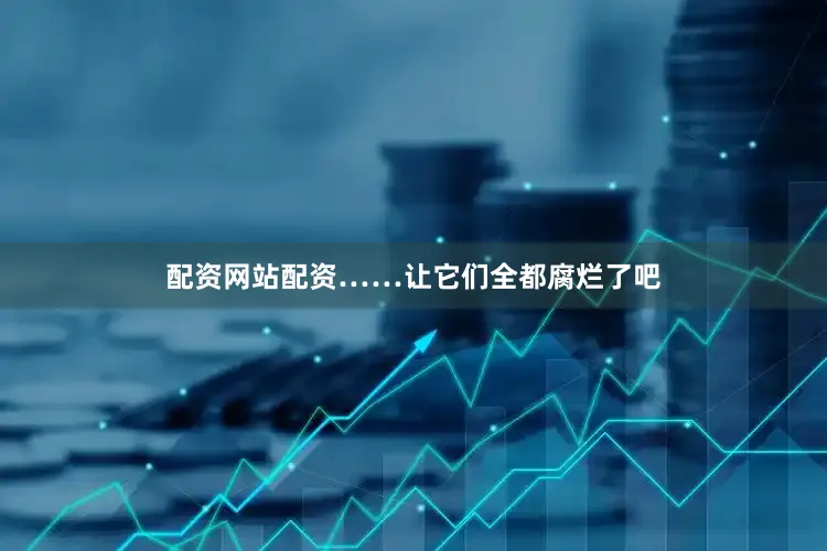 配资网站配资……让它们全都腐烂了吧