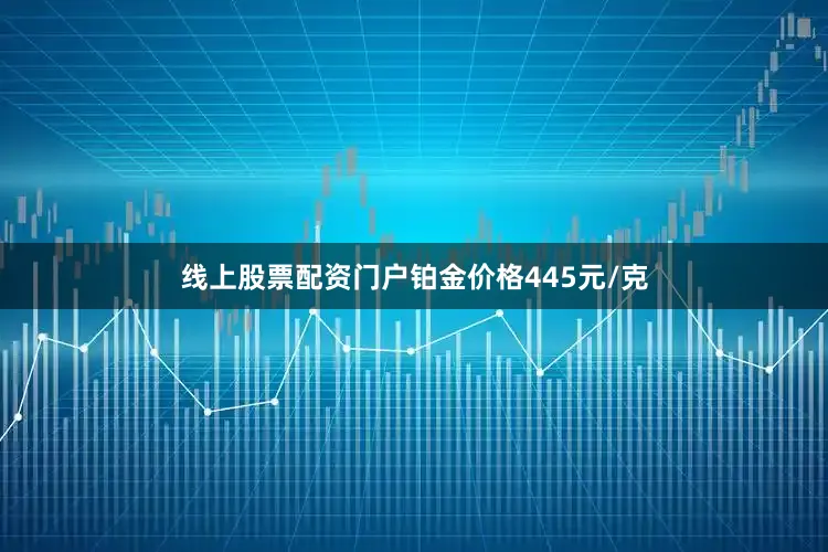 线上股票配资门户铂金价格445元/克