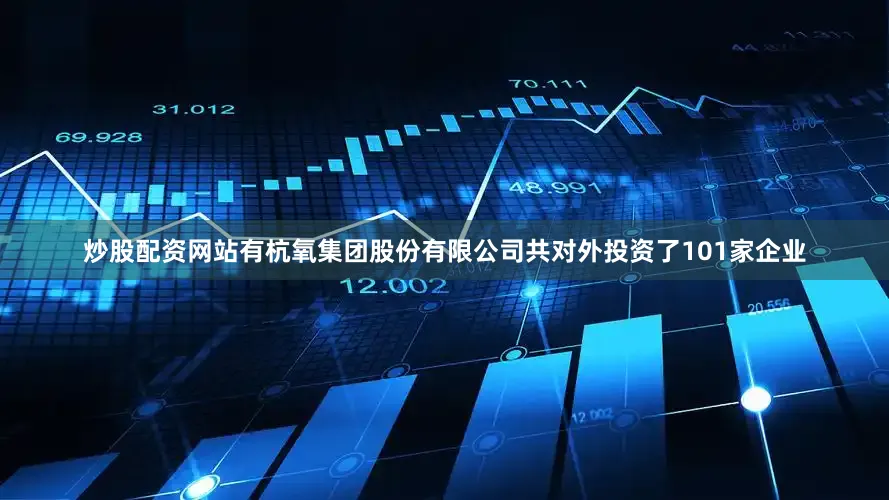 炒股配资网站有杭氧集团股份有限公司共对外投资了101家企业