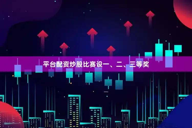 平台配资炒股比赛设一、二、三等奖